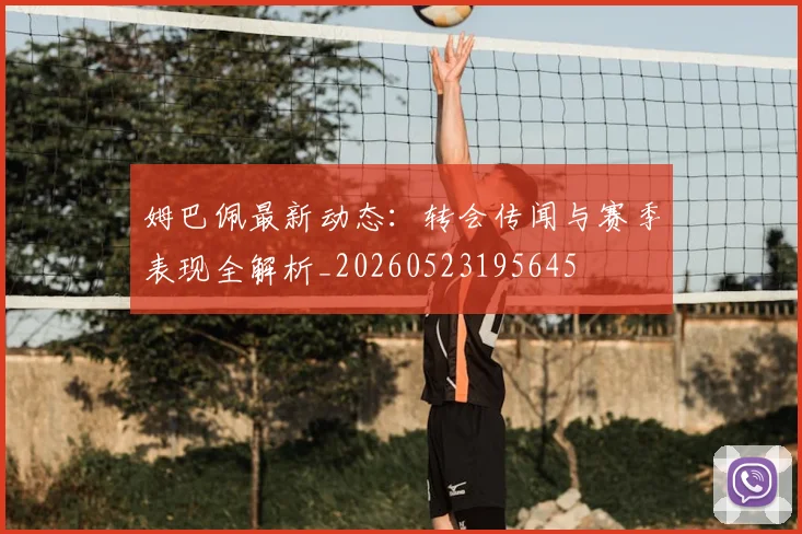 姆巴佩最新动态：转会传闻与赛季表现全解析_20260523195645