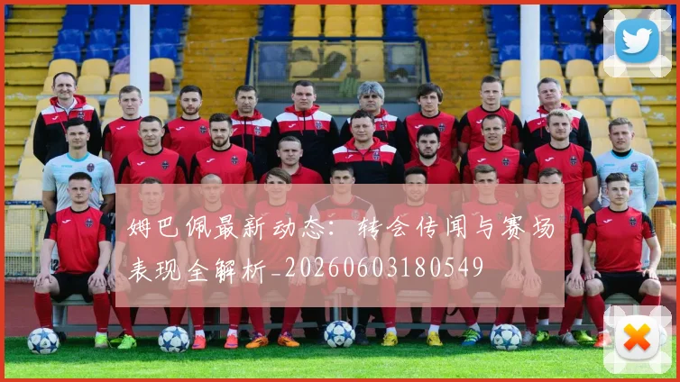 姆巴佩最新动态：转会传闻与赛场表现全解析_20260603180549